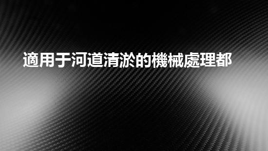適用于河道清淤的機械處理都市污水處理難題：技術(shù)的革新與應用！